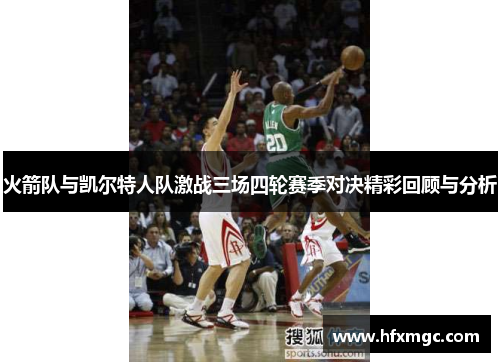 火箭队与凯尔特人队激战三场四轮赛季对决精彩回顾与分析
