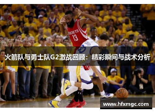 火箭队与勇士队G2激战回顾：精彩瞬间与战术分析