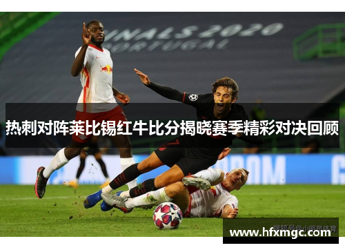 热刺对阵莱比锡红牛比分揭晓赛季精彩对决回顾