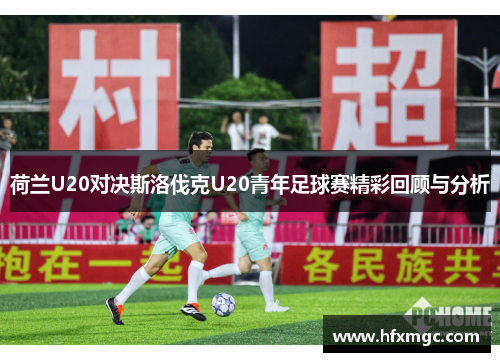 荷兰U20对决斯洛伐克U20青年足球赛精彩回顾与分析