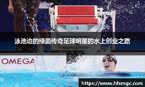 泳池边的绿茵传奇足球明星的水上创业之路