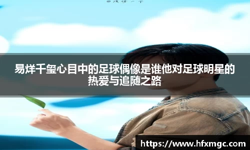 易烊千玺心目中的足球偶像是谁他对足球明星的热爱与追随之路