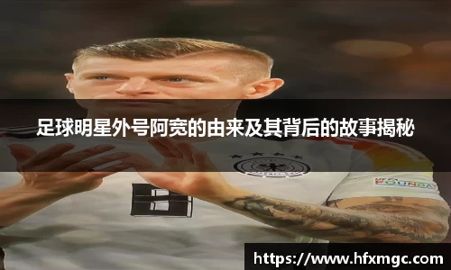 足球明星外号阿宽的由来及其背后的故事揭秘