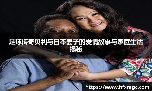 足球传奇贝利与日本妻子的爱情故事与家庭生活揭秘